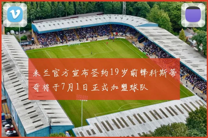 米兰官方宣布签约19岁前锋科斯蒂奇将于7月1日正式加盟球队