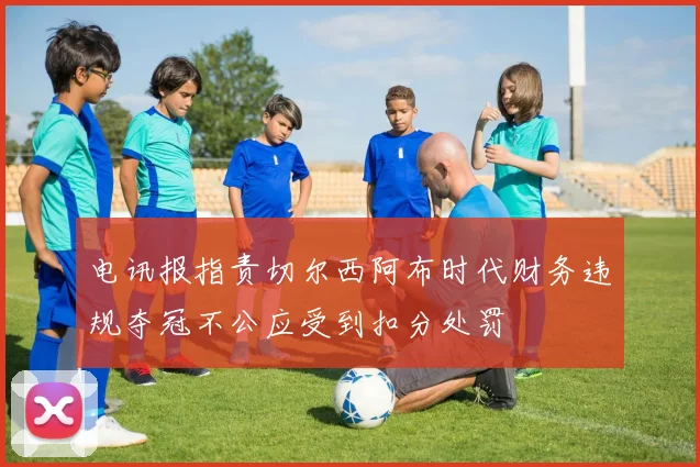 电讯报指责切尔西阿布时代财务违规夺冠不公应受到扣分处罚