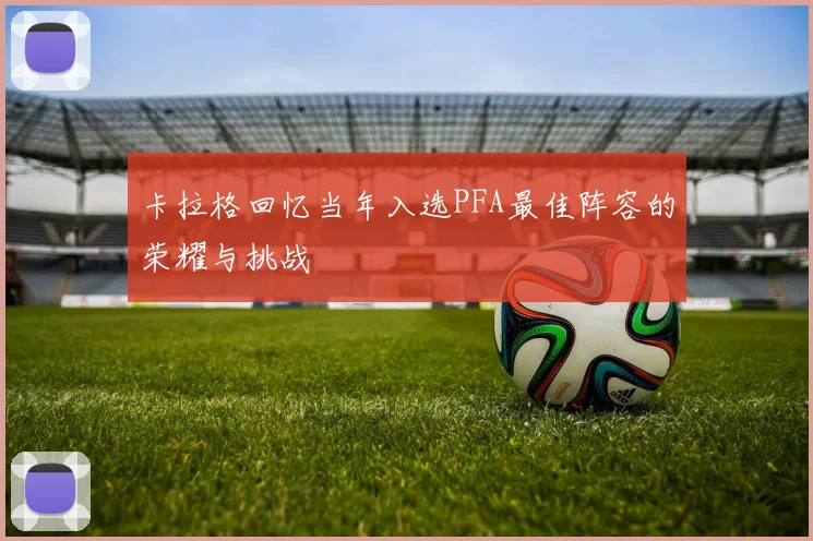 卡拉格回忆当年入选PFA最佳阵容的荣耀与挑战