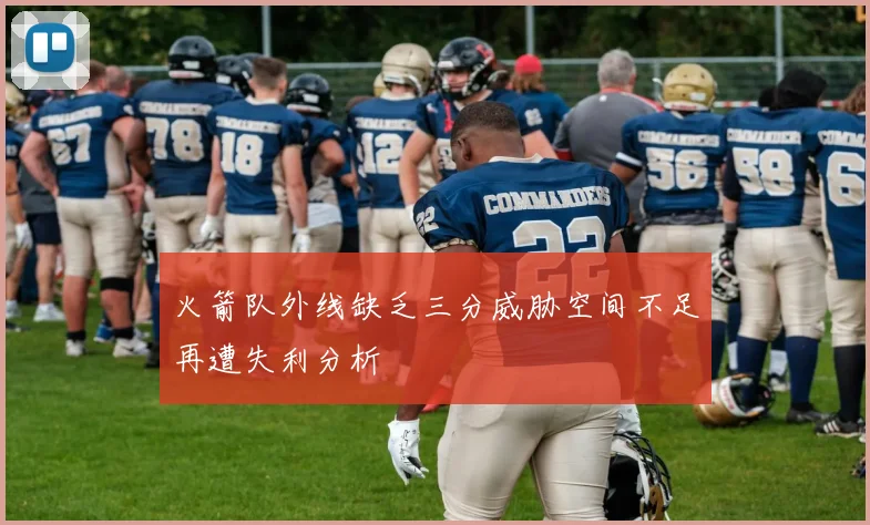 火箭队外线缺乏三分威胁空间不足再遭失利分析