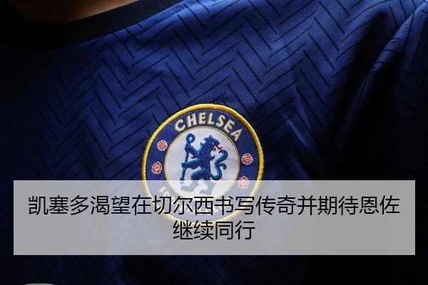 凯塞多渴望在切尔西书写传奇并期待恩佐继续同行