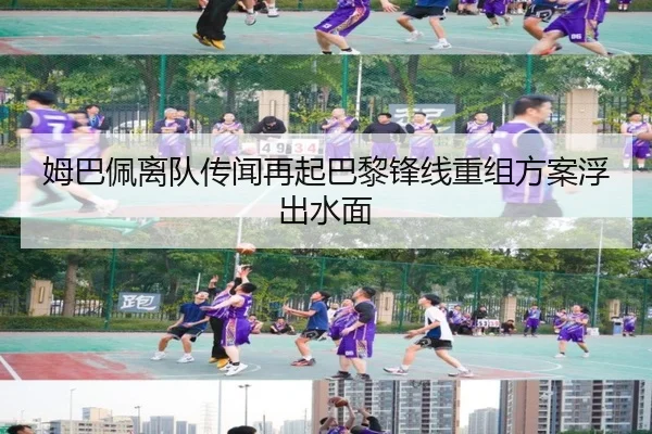 姆巴佩离队传闻再起巴黎锋线重组方案浮出水面